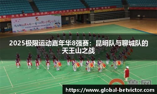 2025极限运动嘉年华8强赛：昆明队与聊城队的天王山之战