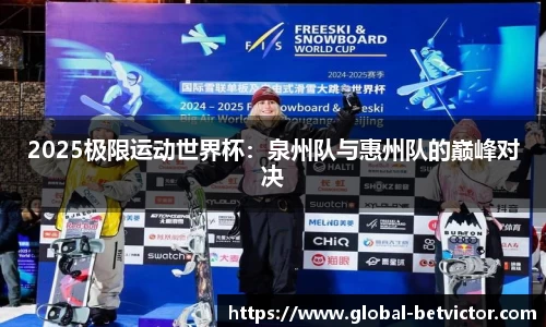 2025极限运动世界杯：泉州队与惠州队的巅峰对决
