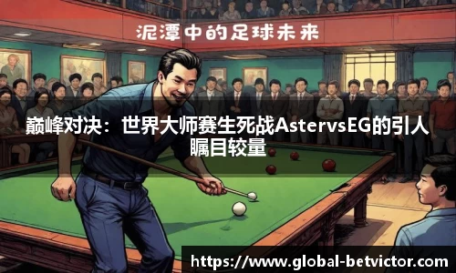巅峰对决：世界大师赛生死战AstervsEG的引人瞩目较量