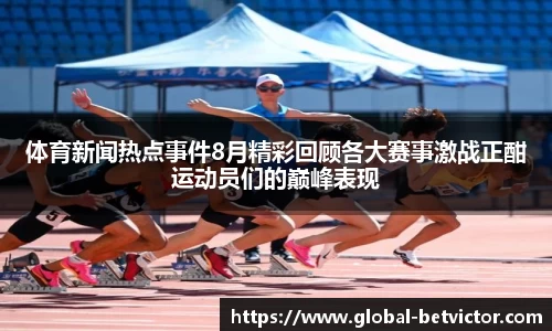 体育新闻热点事件8月精彩回顾各大赛事激战正酣运动员们的巅峰表现
