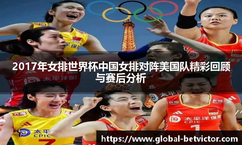 2017年女排世界杯中国女排对阵美国队精彩回顾与赛后分析